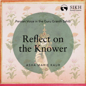 Reflect on the Knower | Persian Voice in the Guru Granth Sahib | The Sikh Cast