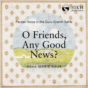 O Friends, Any Good News | Persian Voice in the Guru Granth Sahib | The Sikh Cast