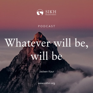 Whatever will be, will be – Jasleen Kaur | The Sikh Cast by SikhRI