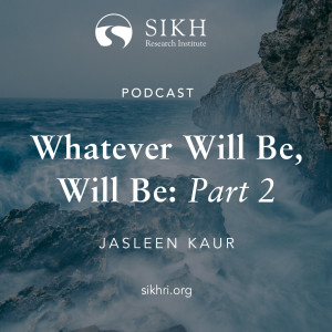 Whatever Will Be, Will Be (Pt.2): Jasleen Kaur – The Sikh Cast | SikhRI