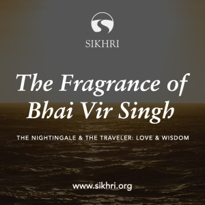 The Nightingale & The Traveler: Love & Wisdom – Fragrance of Bhai Vir Singh