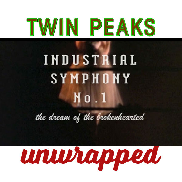Twin Peaks Unwrapped 75: Industrial Symphony No. 1: The Dream of the Broken Hearted 