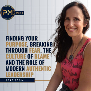 Finding Your Purpose, Breaking Through Fear, The Culture Of Blame, and The Role Of Modern Authentic Leadership with Sara Sabin (#044)