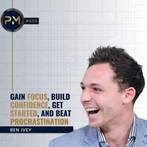 Gain Focus, Build Confidence, Get Started, & Beat Procrastination with Ben Ivey (#059)