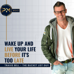 Wake Up and Live Your Life Before it's Too Late with Travis Bell, The Bucket List Guy (#043)