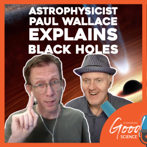 Common Good Science - Astrophysicist Paul Wallace Explains Black Holes
