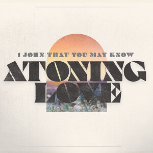 #15 That You May Know ”Atoning Love” (1 John 4:7-11) March 10 2024