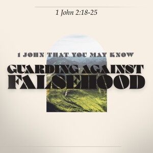 #8 That You May Know ”Guarding Against Falsehood” (1 John 2:18-25) January 21, 2024
