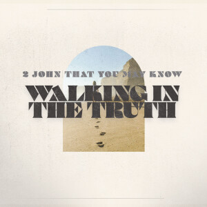 2 John | That You May Know ”Walking in the Truth” (2 John) April 28 2024