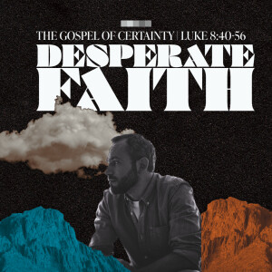 36 Luke The Gospel of Certainty  | Desperate Faith | May 4 2025