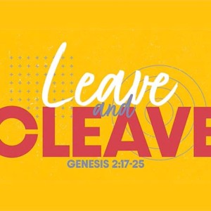 ”Leave and Cleave” (Genesis 2:18-25) March 6, 2022