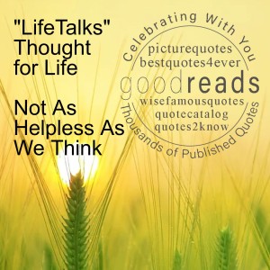 ”LifeTalks” Thought for Life - Not As Helpless As We Think