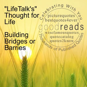 ”LifeTalk’s” Thought for Life - Building Bridges or Barries