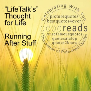 ”LifeTalk’s” Thought for Life - Running After Stuff