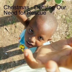 Christmas - Denying Our Need for Rescue