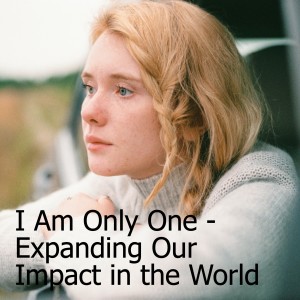 ”Perspectives For a Culture in Crisis:” I Am Only One - Expanding Our Impact in the World