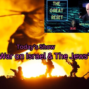 The Great Reset - ”The War on Israel & The Jews”