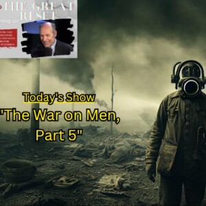 The Great Reset - ”The War on Men,” Part 5