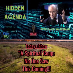 Hidden Agenda - ”A Spiritual Coup; No One Saw This Coming!”