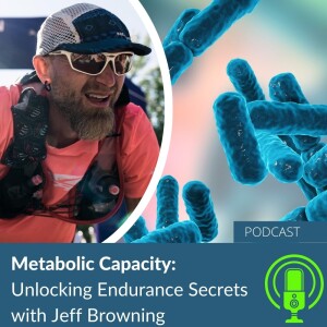 60. Metabolic Capacity: Unlocking Endurance Secrets with Jeff Browning