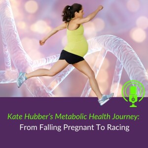 69. Kate Hubber’s Metabolic Health Journey:  From Falling Pregnant To Racing