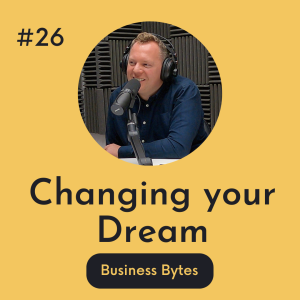 #26 Changing your Dream - Business Bytes