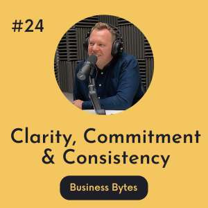 #24 Clarity, Commitment and Consistency -  Business Bytes