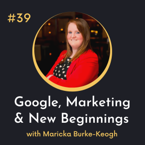 #39 Google, Marketing and New Beginnings