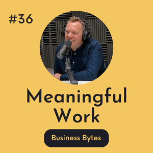 #36 Meaningful Work - Business Bytes