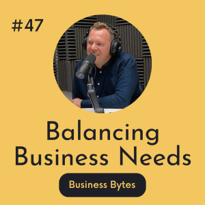 #47 Balancing Business Needs - Business Bytes