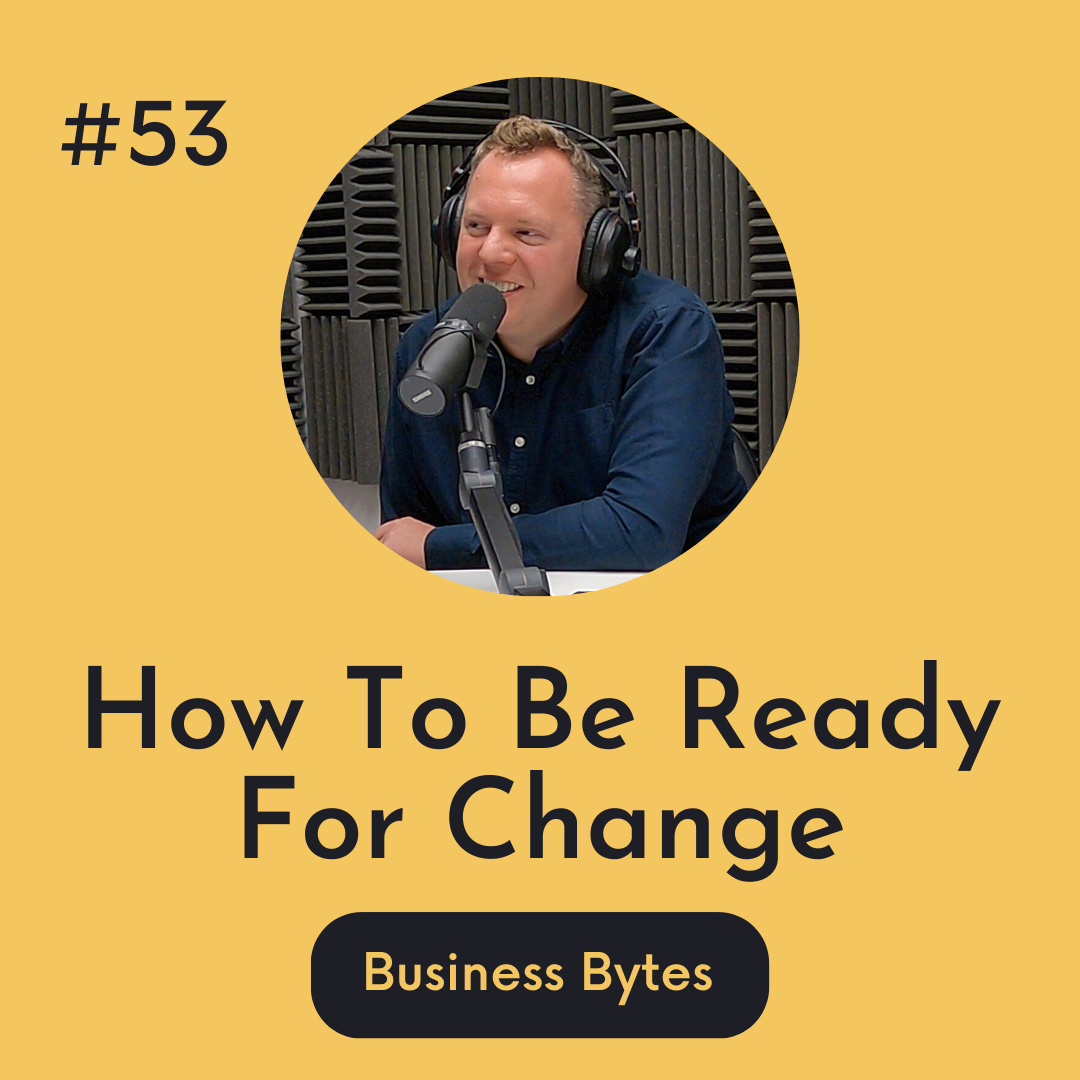 #53 How To Be Ready For Change - Business Bytes