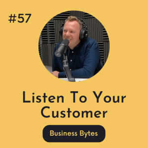 #57 Listen To Your Customer - Business Bytes