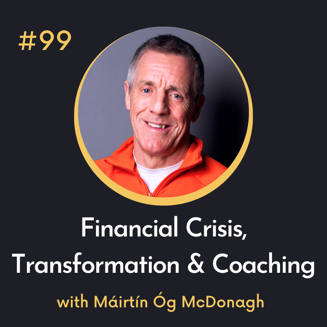 #99 Financial Crisis, Transformation & Coaching