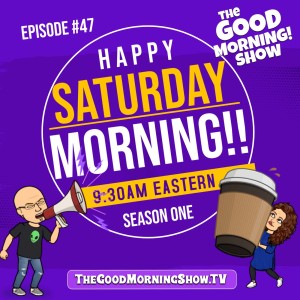 Episode #47 | ”Goood Saturday Mornin’!!”