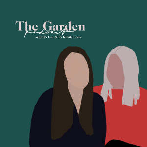 The Garden Podcast Series with Ps Lou & Ps Kirrily Lowe
