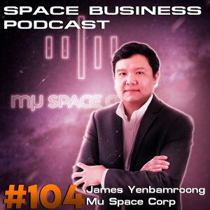 Space Business Podcast #104 - James Yenbamroong, Mu Space Corp