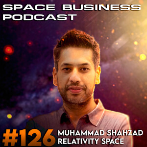 Space Business Podcast #126 - Mo Shahzad, Relativity Space: Launch