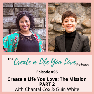 Create a Life You Love: The Mission with Chantal Cox & Guin White (PART 2)