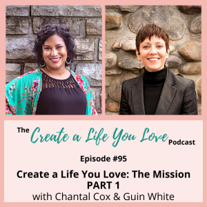 Create a Life You Love: The Mission with Chantal Cox & Guin White (PART 1)