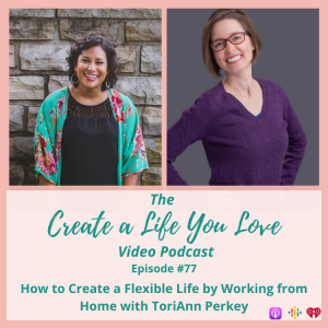 How to Create a Flexible Life by Working from Home with ToriAnn Perkey