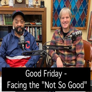 Good Friday - Facing the ”Not So Good”