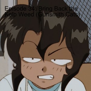 Episode 34: Bring Back the Kelp Weed (Gunsmith Cats)