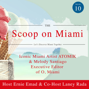 The Scoop on Miami Episode No.10 with ATOMIK the Iconic Miami artist and Melody Santiago with O,Miami