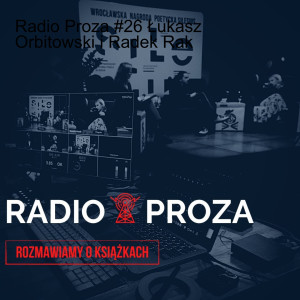 Radio Proza #26 Łukasz Orbitowski i Radek Rak
