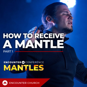 Encounter Conference - Mantles - How To Receive a Mantle - Part 1