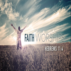 Abel’s Faith: A Worshipper’s Faith