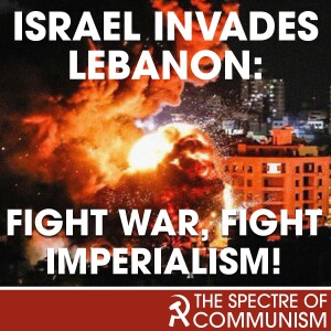 [Spectre of Communism] Israel invades Lebanon: fight war, fight imperialism!