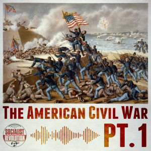 The American Civil War: Revolution and Counterrevolution (Pt. 1)