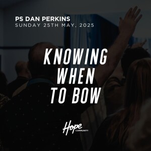 Knowing When to Bow | Ps Dan Perkins | 25th May 2025