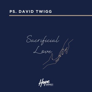 Sacrificial Love | Ps. David Twigg | 3rd April 2022